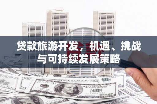 大树贷款旅游开发，机遇、挑战与可持续发展策略