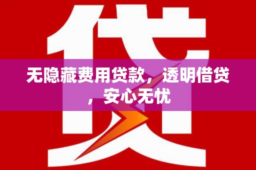 大树无隐藏费用贷款，透明借贷，安心无忧