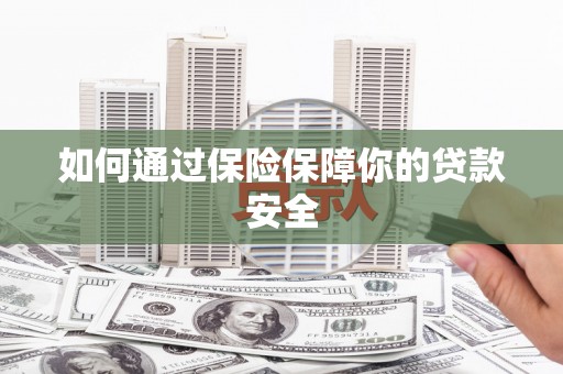 大树如何通过保险保障你的贷款安全