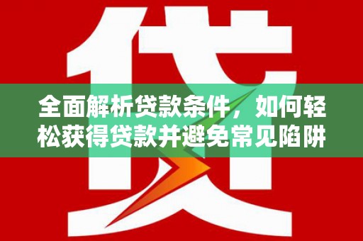 大树全面解析贷款条件，如何轻松获得贷款并避免常见陷阱