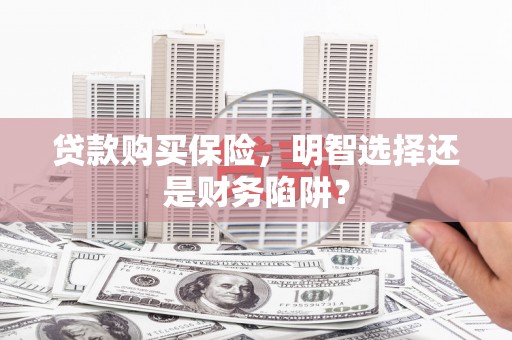 大树贷款购买保险，明智选择还是财务陷阱？