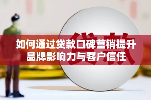 大树如何通过贷款口碑营销提升品牌影响力与客户信任