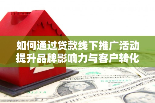 大树如何通过贷款线下推广活动提升品牌影响力与客户转化率