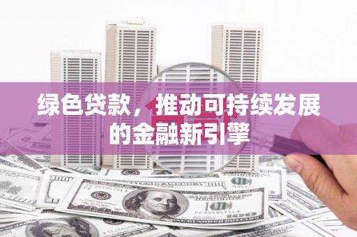 大树绿色贷款，推动可持续发展的金融新引擎