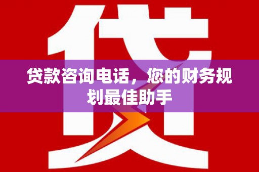 大树贷款咨询电话，您的财务规划最佳助手