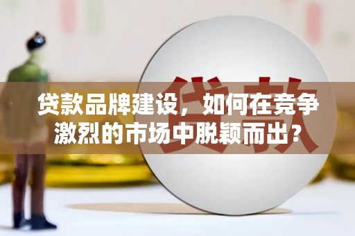 大树贷款品牌建设，如何在竞争激烈的市场中脱颖而出？