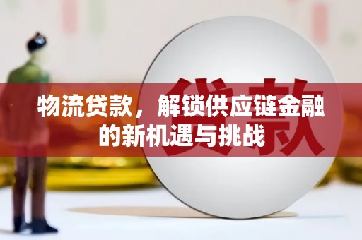 大树物流贷款，解锁供应链金融的新机遇与挑战