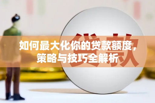 大树如何最大化你的贷款额度，策略与技巧全解析