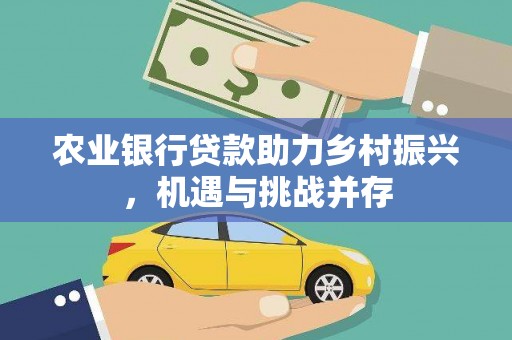 大树农业银行贷款助力乡村振兴，机遇与挑战并存