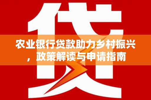 大树农业银行贷款助力乡村振兴，政策解读与申请指南