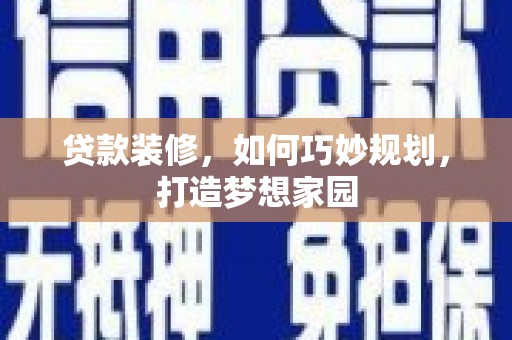 大树贷款装修，如何巧妙规划，打造梦想家园