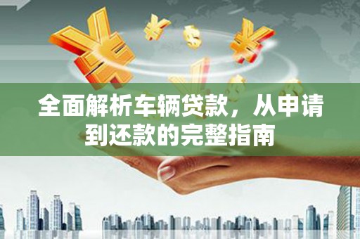 大树全面解析车辆贷款，从申请到还款的完整指南