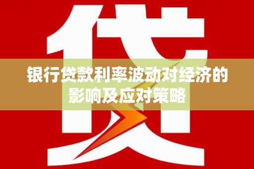 大树银行贷款利率波动对经济的影响及应对策略