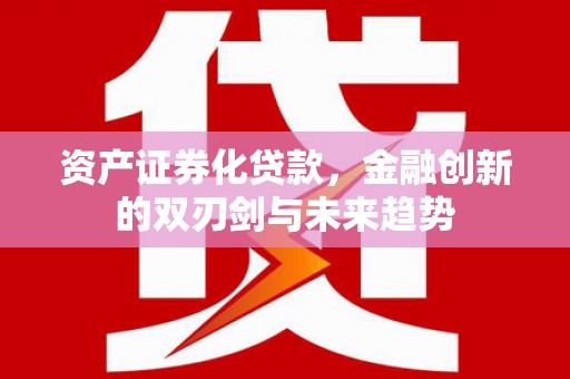 大树资产证券化贷款，金融创新的双刃剑与未来趋势