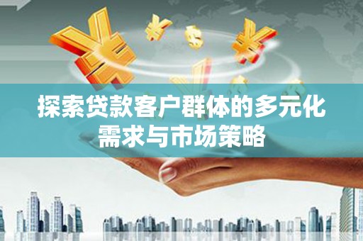 大树探索贷款客户群体的多元化需求与市场策略