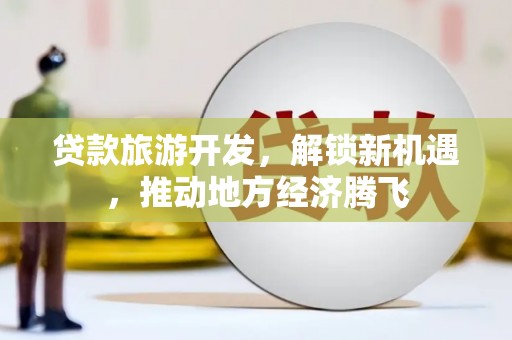 大树贷款旅游开发，解锁新机遇，推动地方经济腾飞