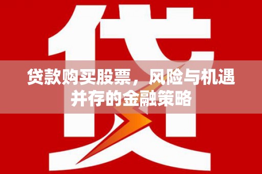 大树贷款购买股票，风险与机遇并存的金融策略