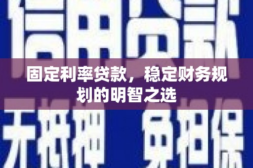 大树固定利率贷款，稳定财务规划的明智之选