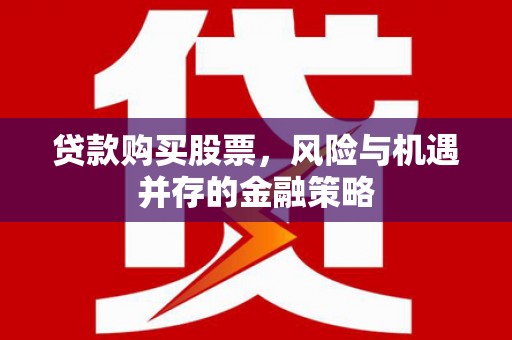大树贷款购买股票，风险与机遇并存的金融策略